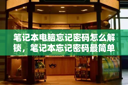 笔记本电脑忘记密码怎么解锁，笔记本忘记密码最简单