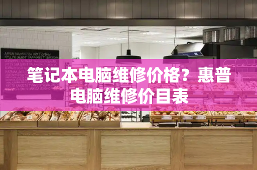 笔记本电脑维修价格？惠普电脑维修价目表