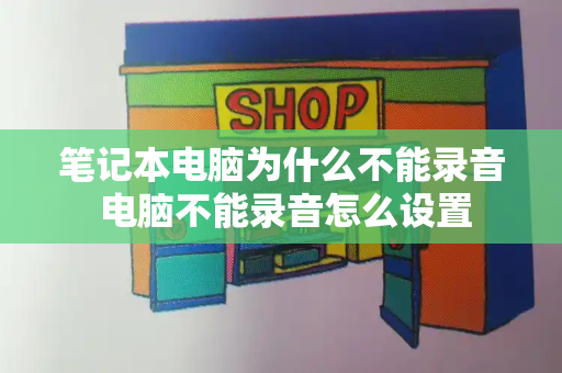 笔记本电脑为什么不能录音 电脑不能录音怎么设置-第1张图片-星选测评