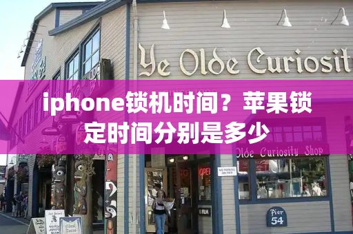 iphone锁机时间？苹果锁定时间分别是多少