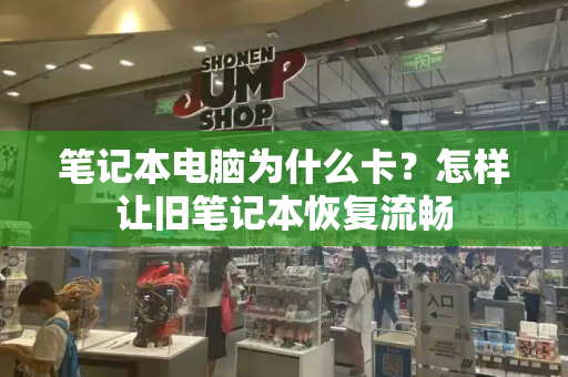 笔记本电脑为什么卡？怎样让旧笔记本恢复流畅