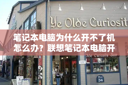 笔记本电脑为什么开不了机怎么办？联想笔记本电脑开机黑屏怎么办