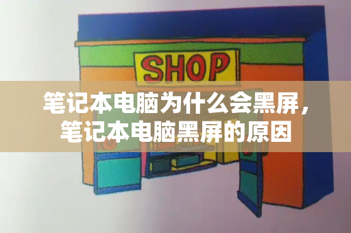 笔记本电脑为什么会黑屏，笔记本电脑黑屏的原因