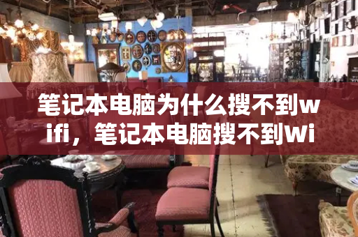 笔记本电脑为什么搜不到wifi，笔记本电脑搜不到Wi-Fi-第1张图片-星选测评