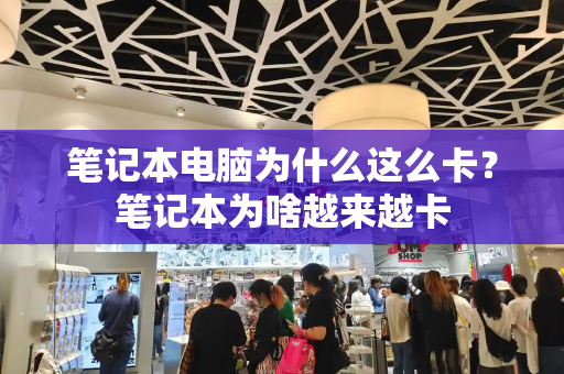 笔记本电脑为什么这么卡？笔记本为啥越来越卡