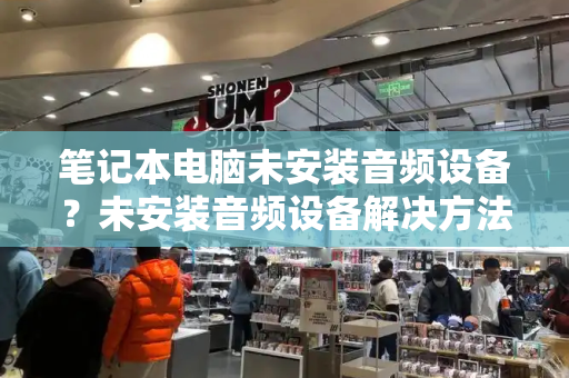 笔记本电脑未安装音频设备？未安装音频设备解决方法