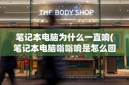 笔记本电脑为什么一直响(笔记本电脑嗡嗡响是怎么回事)