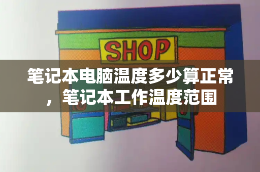 笔记本电脑温度多少算正常，笔记本工作温度范围-第1张图片-星选测评
