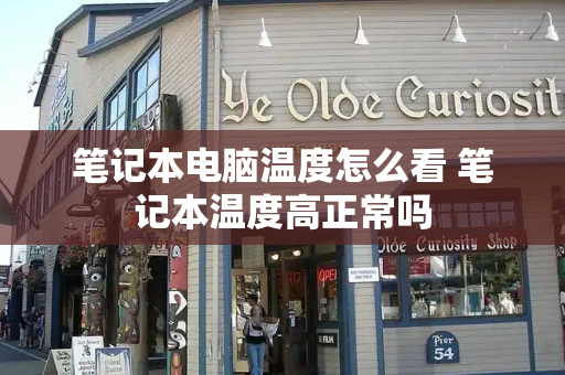 笔记本电脑温度怎么看 笔记本温度高正常吗