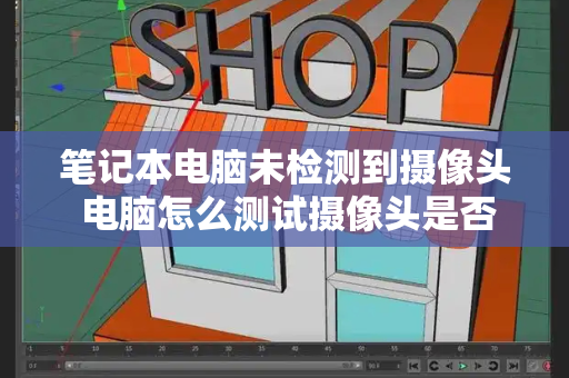 笔记本电脑未检测到摄像头 电脑怎么测试摄像头是否正常-第1张图片-星选测评
