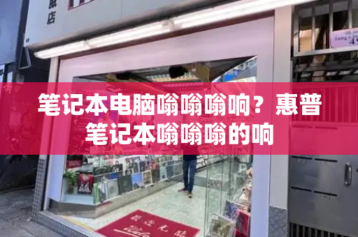 笔记本电脑嗡嗡嗡响？惠普笔记本嗡嗡嗡的响