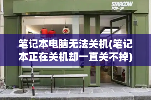 笔记本电脑无法关机(笔记本正在关机却一直关不掉)
