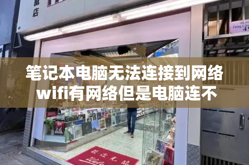 笔记本电脑无法连接到网络 wifi有网络但是电脑连不上网