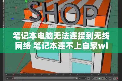 笔记本电脑无法连接到无线网络 笔记本连不上自家wifi如何解决