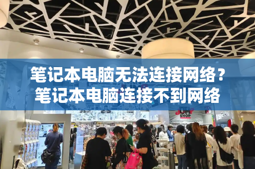笔记本电脑无法连接网络？笔记本电脑连接不到网络