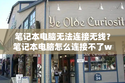 笔记本电脑无法连接无线？笔记本电脑怎么连接不了wifi