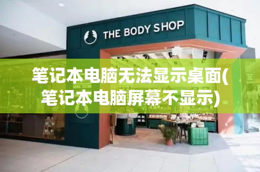 笔记本电脑无法显示桌面(笔记本电脑屏幕不显示)