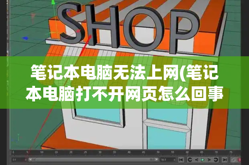 笔记本电脑无法上网(笔记本电脑打不开网页怎么回事)