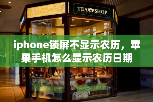 iphone锁屏不显示农历，苹果手机怎么显示农历日期