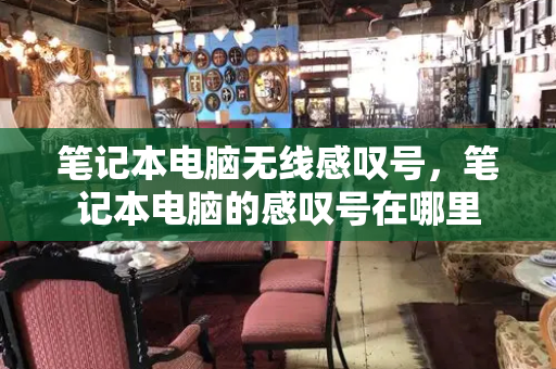 笔记本电脑无线感叹号，笔记本电脑的感叹号在哪里