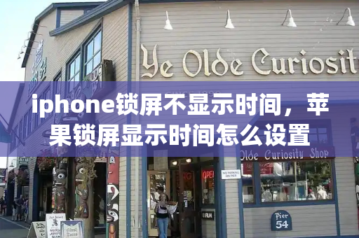 iphone锁屏不显示时间，苹果锁屏显示时间怎么设置