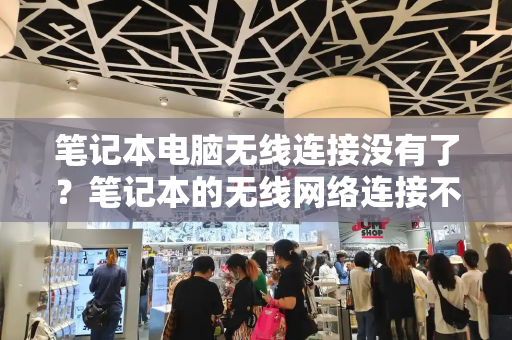 笔记本电脑无线连接没有了？笔记本的无线网络连接不见了
