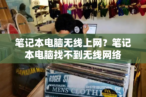 笔记本电脑无线上网？笔记本电脑找不到无线网络