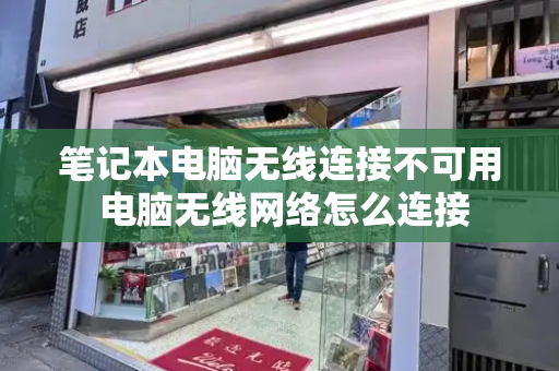 笔记本电脑无线连接不可用 电脑无线网络怎么连接