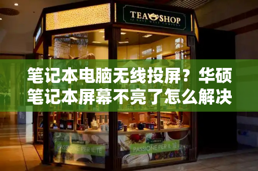 笔记本电脑无线投屏？华硕笔记本屏幕不亮了怎么解决