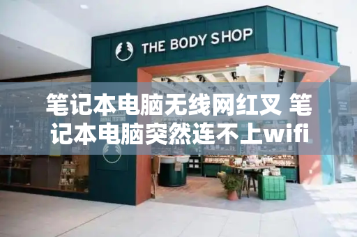 笔记本电脑无线网红叉 笔记本电脑突然连不上wifi-第1张图片-星选测评