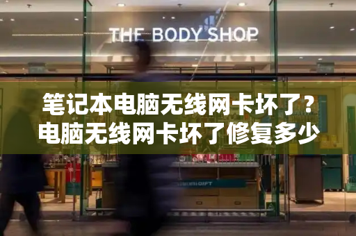 笔记本电脑无线网卡坏了？电脑无线网卡坏了修复多少钱