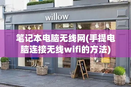 笔记本电脑无线网(手提电脑连接无线wifi的方法)
