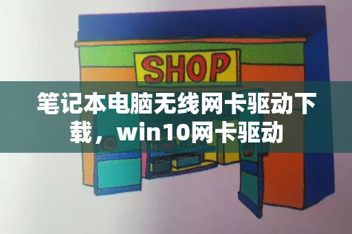 笔记本电脑无线网卡驱动下载，win10网卡驱动