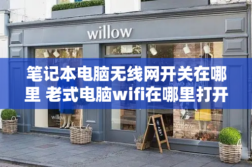 笔记本电脑无线网开关在哪里 老式电脑wifi在哪里打开设置