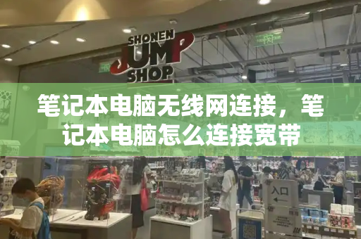 笔记本电脑无线网连接，笔记本电脑怎么连接宽带