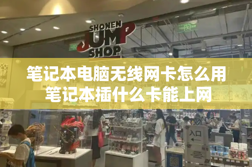 笔记本电脑无线网卡怎么用 笔记本插什么卡能上网