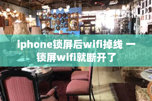 iphone锁屏后wifi掉线 一锁屏wifi就断开了
