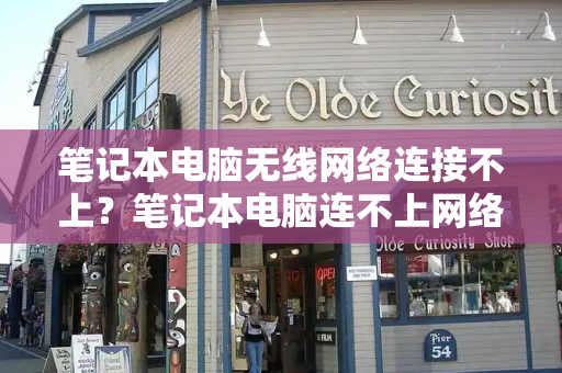 笔记本电脑无线网络连接不上？笔记本电脑连不上网络是什么原因