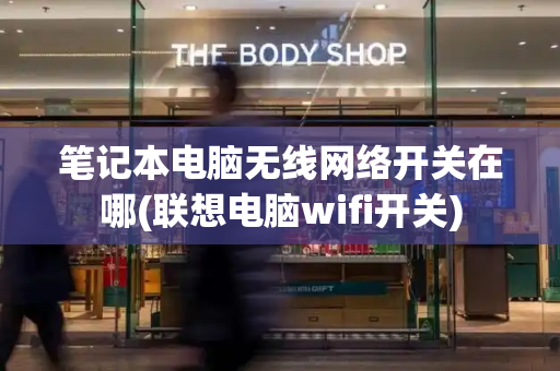 笔记本电脑无线网络开关在哪(联想电脑wifi开关)