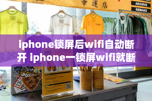 iphone锁屏后wifi自动断开 iphone一锁屏wifi就断了