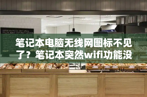 笔记本电脑无线网图标不见了？笔记本突然wifi功能没了
