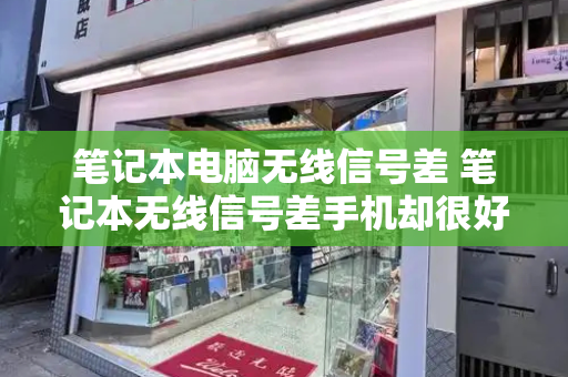 笔记本电脑无线信号差 笔记本无线信号差手机却很好