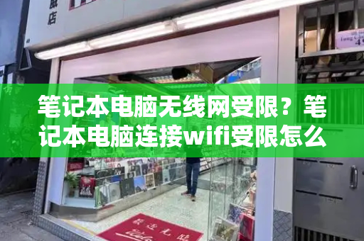 笔记本电脑无线网受限？笔记本电脑连接wifi受限怎么解决