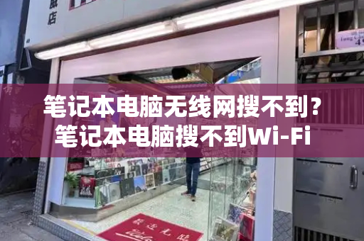 笔记本电脑无线网搜不到？笔记本电脑搜不到Wi-Fi
