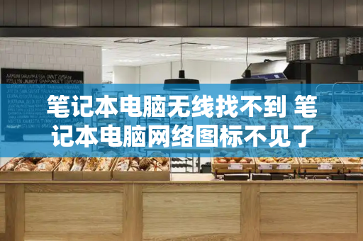 笔记本电脑无线找不到 笔记本电脑网络图标不见了