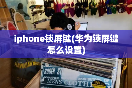 iphone锁屏键(华为锁屏键怎么设置)-第1张图片-星选测评
