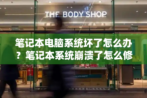 笔记本电脑系统坏了怎么办？笔记本系统崩溃了怎么修复