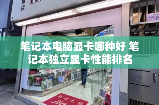 笔记本电脑显卡哪种好 笔记本独立显卡性能排名
