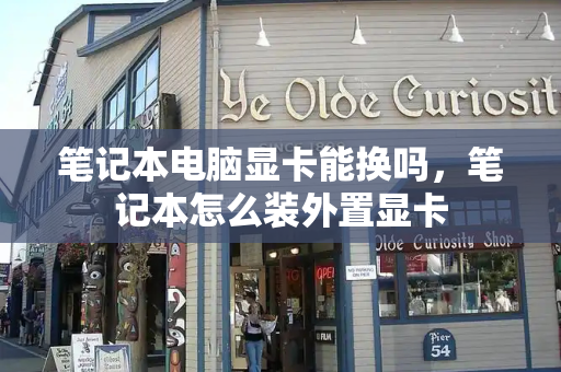 笔记本电脑显卡能换吗，笔记本怎么装外置显卡