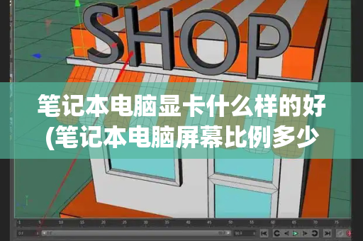 笔记本电脑显卡什么样的好(笔记本电脑屏幕比例多少最好)